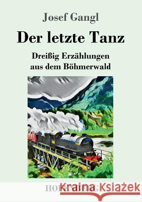 Der letzte Tanz: Dreißig Erzählungen aus dem Böhmerwald Josef Gangl 9783743728066