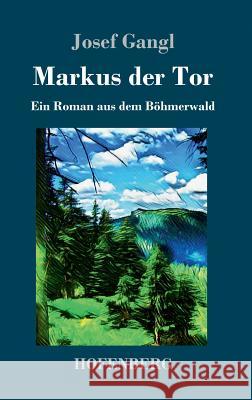 Markus der Tor: Ein Roman aus dem Böhmerwald Gangl, Josef 9783743728622