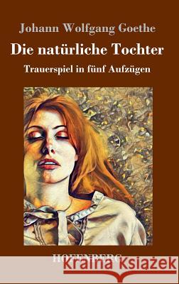 Die natürliche Tochter: Trauerspiel in fünf Aufzügen Johann Wolfgang Goethe 9783743728806 Hofenberg