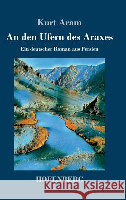An den Ufern des Araxes: Ein deutscher Roman aus Persien Kurt Aram 9783743728882 Hofenberg