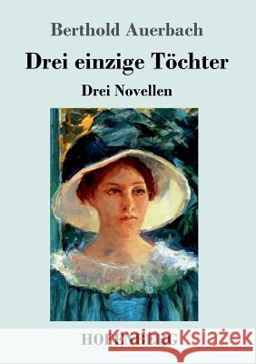 Drei einzige Töchter: Drei Novellen Berthold Auerbach 9783743728936