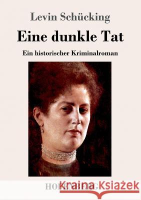 Eine dunkle Tat: Ein historischer Kriminalroman Schücking, Levin 9783743729179