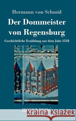 Der Dommeister von Regensburg: Geschichtliche Erzählung aus dem Jahr 1518 Hermann Von Schmid 9783743729315