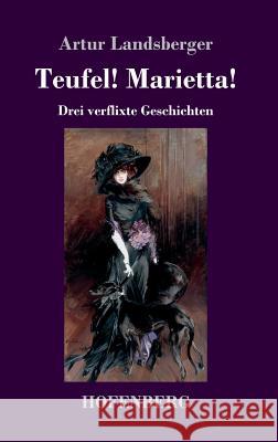 Teufel! Marietta!: Drei verflixte Geschichten Artur Landsberger 9783743729407