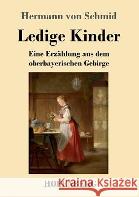 Ledige Kinder: Eine Erzählung aus dem oberbayerischen Gebirge Schmid, Hermann Von 9783743729605