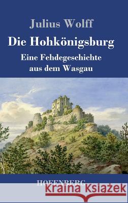 Die Hohkönigsburg: Eine Fehdegeschichte aus dem Wasgau Wolff, Julius 9783743730199