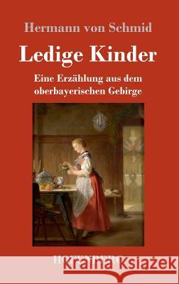 Ledige Kinder: Eine Erzählung aus dem oberbayerischen Gebirge Schmid, Hermann Von 9783743730335