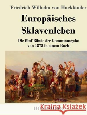 Europäisches Sklavenleben: Die fünf Bände der Gesamtausgabe von 1875 in einem Buch Friedrich Wilhelm Von Hackländer 9783743730458