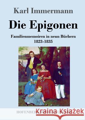 Die Epigonen: Familienmemoiren in neun Büchern 1823-1835 Immermann, Karl 9783743730762