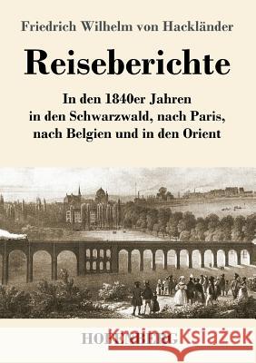 Reiseberichte: In den 1840er Jahren in den Schwarzwald, nach Paris, nach Belgien und in den Orient Hackländer, Friedrich Wilhelm Von 9783743730809