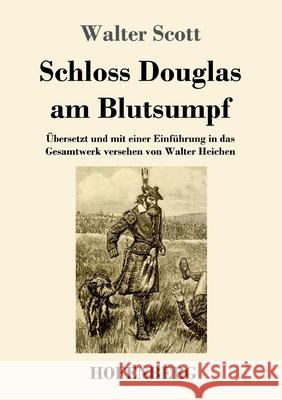 Schloss Douglas am Blutsumpf: Übersetzt und mit einer Einführung in das Gesamtwerk versehen von Walter Heichen Walter Scott 9783743731134