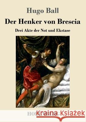 Der Henker von Brescia: Drei Akte der Not und Ekstase Hugo Ball 9783743731868 Hofenberg