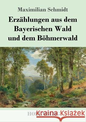 Erzählungen aus dem Bayerischen Wald und dem Böhmerwald Maximilian Schmidt 9783743732155