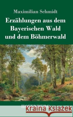 Erzählungen aus dem Bayerischen Wald und dem Böhmerwald Maximilian Schmidt 9783743732162