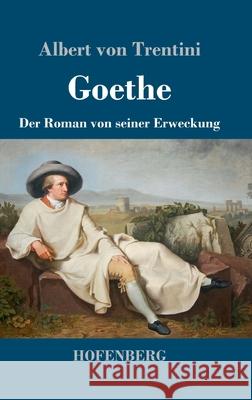 Goethe: Der Roman von seiner Erweckung Albert Von Trentini 9783743732247