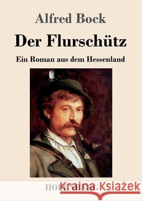 Der Flurschütz: Ein Roman aus dem Hessenland Alfred Bock 9783743732520