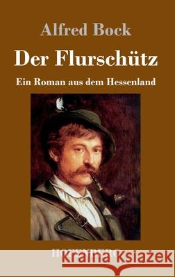 Der Flurschütz: Ein Roman aus dem Hessenland Alfred Bock 9783743732537
