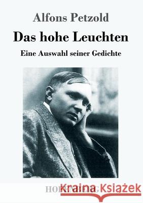 Das hohe Leuchten: Eine Auswahl seiner Gedichte Alfons Petzold 9783743733862 Hofenberg