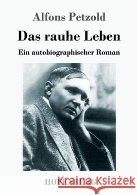 Das rauhe Leben: Ein autobiographischer Roman Alfons Petzold 9783743733886 Hofenberg