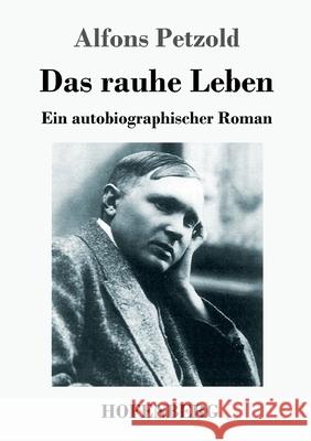 Das rauhe Leben: Ein autobiographischer Roman Alfons Petzold 9783743733886