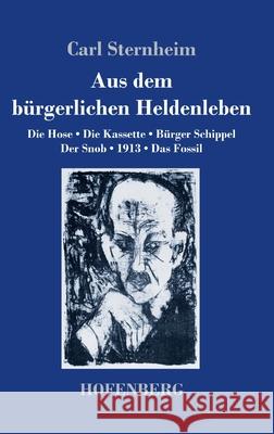 Aus dem bürgerlichen Heldenleben: Die Hose / Die Kassette / Bürger Schippel / Der Snob / 1913 / Das Fossil Sternheim, Carl 9783743734029 Hofenberg