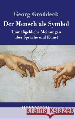 Der Mensch als Symbol: Unmaßgebliche Meinungen über Sprache und Kunst Georg Groddeck 9783743734340