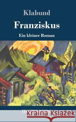 Franziskus: Ein kleiner Roman Klabund 9783743734395