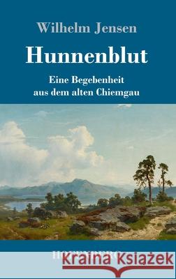 Hunnenblut: Eine Begebenheit aus dem alten Chiemgau Wilhelm Jensen 9783743734463