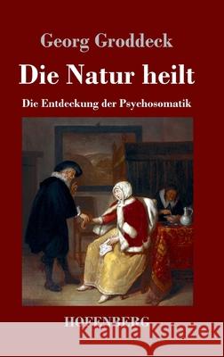 Die Natur heilt: Die Entdeckung der Psychosomatik Georg Groddeck 9783743734661