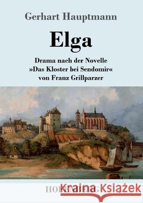 Elga: Drama nach der Novelle Das Kloster bei Sendomir von Franz Grillparzer Gerhart Hauptmann 9783743734715 Hofenberg