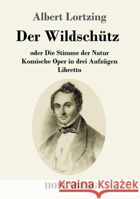 Der Wildschütz oder Die Stimme der Natur: Komische Oper in drei Aufzügen Libretto Albert Lortzing 9783743734838