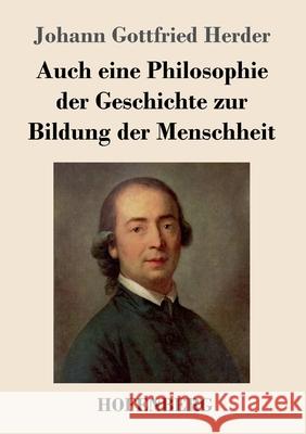 Auch eine Philosophie der Geschichte zur Bildung der Menschheit Johann Gottfried Herder 9783743734869