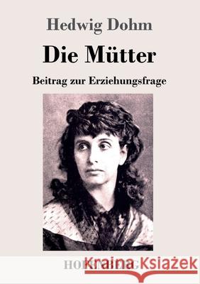 Die Mütter: Beitrag zur Erziehungsfrage Hedwig Dohm 9783743735231 Hofenberg