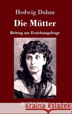 Die Mütter: Beitrag zur Erziehungsfrage Hedwig Dohm 9783743735248 Hofenberg