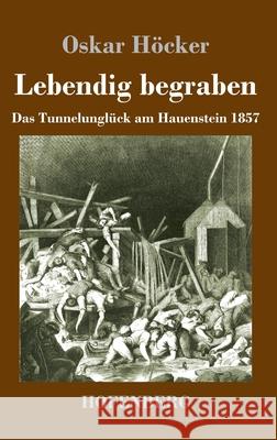 Lebendig begraben: Das Unglück im Hauensteintunnel 1857 Oskar Höcker 9783743735507