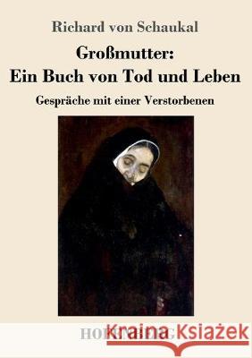 Großmutter: Ein Buch von Tod und Leben: Gespräche mit einer Verstorbenen Schaukal, Richard Von 9783743736146 Hofenberg