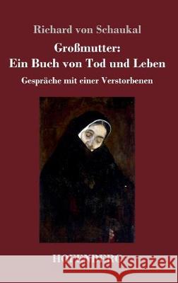 Großmutter: Ein Buch von Tod und Leben: Gespräche mit einer Verstorbenen Schaukal, Richard Von 9783743736153 Hofenberg