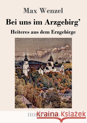 Bei uns im Arzgebirg': Heiteres aus dem Erzgebirge Wenzel, Max 9783743736245