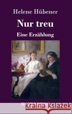 Nur treu: Eine Erzählung Hübener, Helene 9783743736306