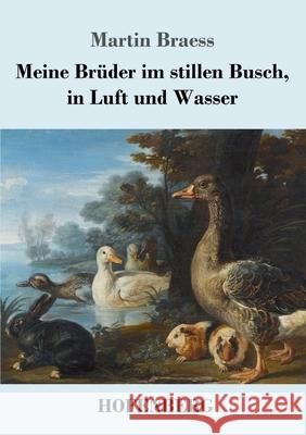 Meine Brüder im stillen Busch, in Luft und Wasser Martin Braess 9783743736818