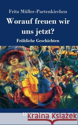 Worauf freuen wir uns jetzt?: Fröhliche Geschichten Müller-Partenkirchen, Fritz 9783743737877 Hofenberg