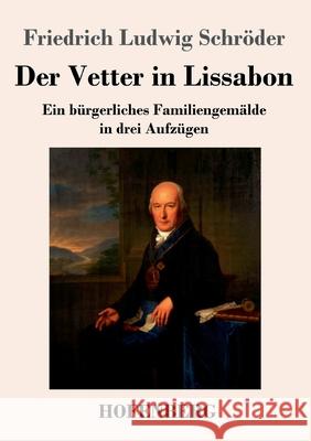 Der Vetter in Lissabon: Ein bürgerliches Familiengemälde in drei Aufzügen Schröder, Friedrich Ludwig 9783743737945