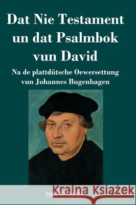Dat Nie Testament un Dat Psalmbok vun David: Na de plattdütsche Oewersettung Johannes Bugenhagen 9783743738928