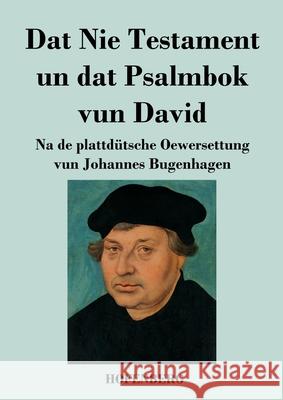 Dat Nie Testament un Dat Psalmbok vun David: Na de plattdütsche Oewersettung Johannes Bugenhagen 9783743738935