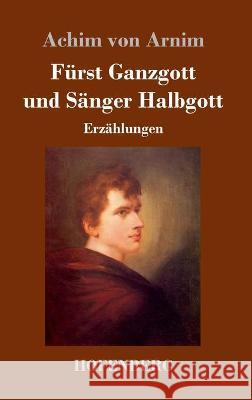 Fürst Ganzgott und Sänger Halbgott: Erzählungen Achim Von Arnim 9783743739055