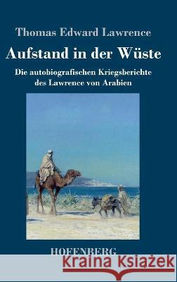 Aufstand in der Wüste: Die autobiografischen Kriegsberichte des Lawrence von Arabien Thomas Edward Lawrence 9783743739086