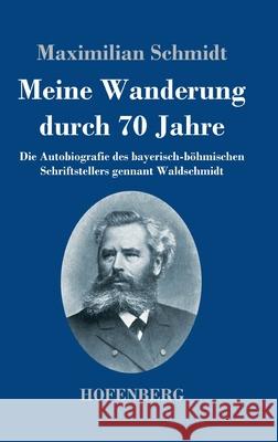 Meine Wanderung durch 70 Jahre: Die Autobiografie des bayerisch-böhmischen Schriftstellers gennant Waldschmidt Schmidt, Maximilian 9783743739925