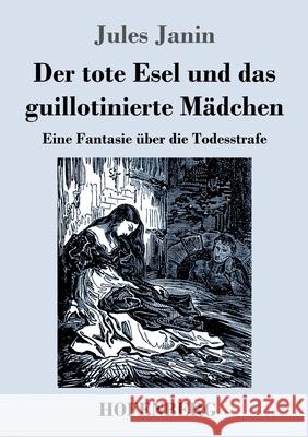 Der tote Esel und das guillotinierte Mädchen: Eine Fantasie über die Todesstrafe Jules Janin 9783743739932