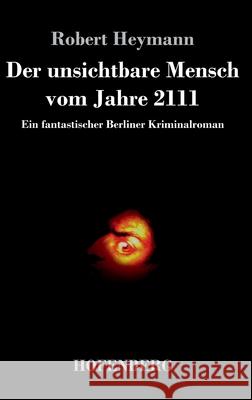 Der unsichtbare Mensch vom Jahre 2111: Ein fantastischer Berliner Kriminalroman Robert Heymann 9783743739994