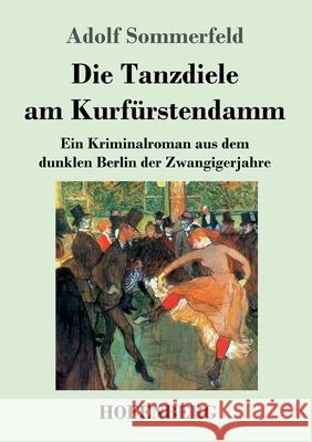 Die Tanzdiele am Kurfürstendamm: Ein Kriminalroman aus dem dunklen Berlin der Zwangigerjahre Adolf Sommerfeld 9783743740174